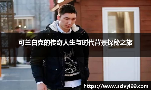 可兰白克的传奇人生与时代背景探秘之旅
