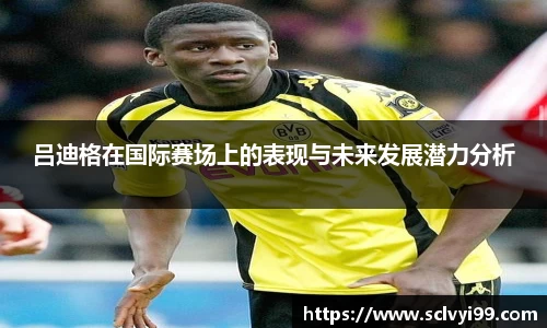 吕迪格在国际赛场上的表现与未来发展潜力分析
