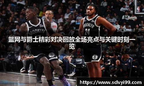 篮网与爵士精彩对决回放全场亮点与关键时刻一览