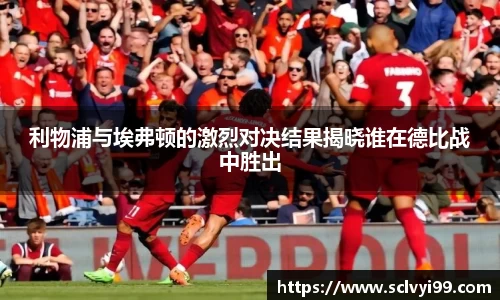 利物浦与埃弗顿的激烈对决结果揭晓谁在德比战中胜出