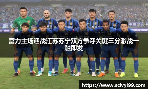 富力主场迎战江苏苏宁双方争夺关键三分激战一触即发