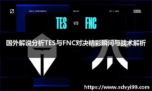 国外解说分析TES与FNC对决精彩瞬间与战术解析