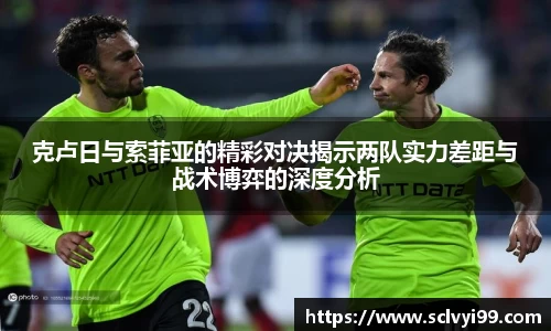 克卢日与索菲亚的精彩对决揭示两队实力差距与战术博弈的深度分析