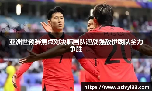 亚洲世预赛焦点对决韩国队迎战强敌伊朗队全力争胜