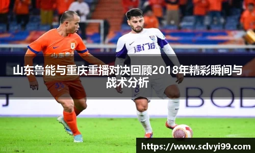 山东鲁能与重庆重播对决回顾2018年精彩瞬间与战术分析